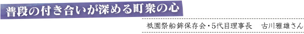 普段の付き合いが深める町衆の心／祇園祭船鉾保存会・5代目理事長　古川雅雄さん