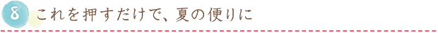 8.これを押すだけで、夏の便りに