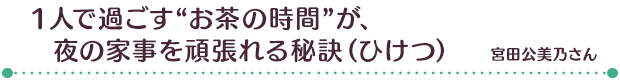 １人で過ごす“お茶の時間”が、夜の家事を頑張れる秘訣（ひけつ）／村川智子さん