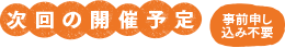 次回の開催予定 事前申し込み不要