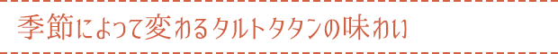 季節によって変わるタルトタタンの味わい