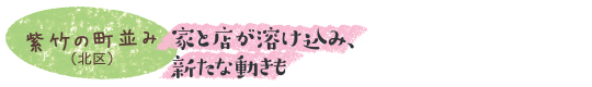 家と店が溶け込み、新たな動きも　紫竹の町並み（北区）