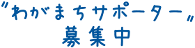 〝わがまちサポーター〟募集中