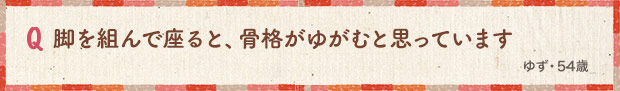 脚を組んで座ると、骨格がゆがむと思っています