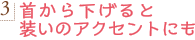 3.首から下げると装いのアクセントにも