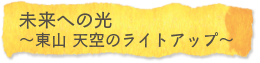 未来への光～東山 天空のライトアップ～