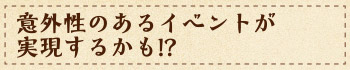 意外性のあるイベントが実現するかも!?