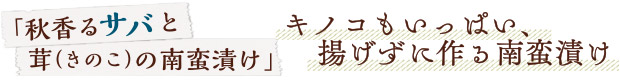 「秋香るサバと茸（きのこ）の南蛮漬け」／キノコもいっぱい、揚げずに作る南蛮漬け