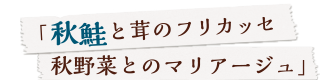 「秋鮭と茸のフリカッセ 秋野菜とのマリアージュ」