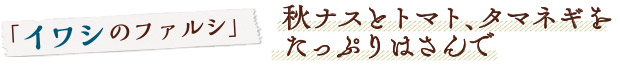 「イワシのファルシ」／秋ナスとトマト、タマネギをたっぷりはさんで