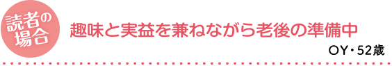 読者の場合／趣味と実益を兼ねながら、老後の準備中