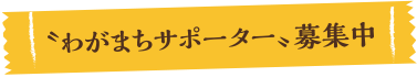 〝わがまちサポーター〟募集中