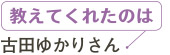 教えてくれたのは、古田ゆかりさん