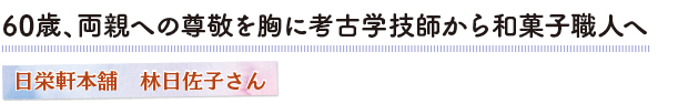 60歳、両親への尊敬を胸に考古学技師から和菓子職人へ　日栄軒本舗　林日佐子さん