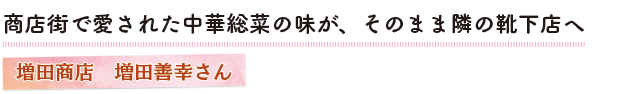 商店街で愛された中華総菜の味が、そのまま隣の靴下店へ　増田商店　増田善幸さん