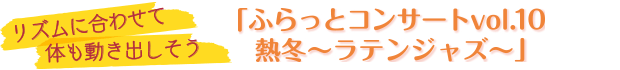 「ふらっとコンサートvol.10　熱冬～ラテンジャズ～」