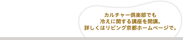 カルチャー倶楽部でも冷えに関する講座を開講。詳しくはリビング京都ホームページで。