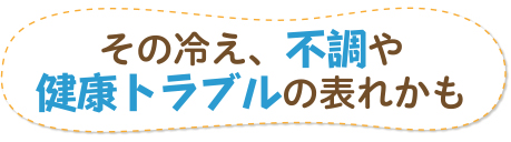 その冷え、不調や健康トラブルの表れかも