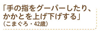 「手の指をグーパーしたり、かかとを上げ下げする」（こまぐろ・42歳）