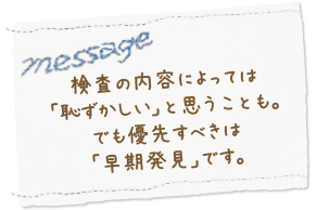 検査の内容によっては「恥ずかしい」と思うことも。でも優先すべきは「早期発見」です。