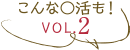 こんな○活も！vol2