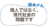 岡本さん　個人ではなく、現代社会の問題です