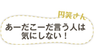 円笑さん　あーだこーだ言う人は気にしない！