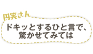 円笑さん　ドキッとするひと言で、驚かせてみては