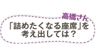 「詰めたくなる座席」を考え出しては？