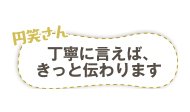 円笑さん　丁寧に言えば、きっと伝わります