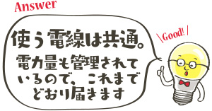 使う電線は共通。電力も管理されているので、これまでどおり届きます。