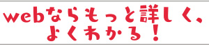 webならもっと詳しく、よくわかる！