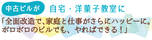 中古ビルが自宅・洋菓子教室に　「全面改造で、家庭と仕事がさらにハッピーに。ボロボロのビルでも、やればできる！」