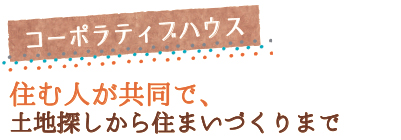 コーポラティブハウス　住む人が共同で、土地探しから住まいづくりまで