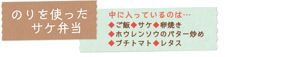 のりを使ったサケ弁当　中に入っているのは…◆ご飯◆サケ◆卵焼き◆ホウレンソウのバター炒め◆プチトマト◆レタス