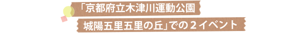 「京都府立木津川運動公園 城陽五里五里の丘」での2イベント