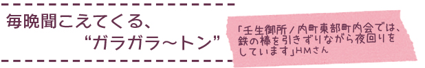 毎晩聞こえてくる、“ガラガラ～トン”　「壬生御所ノ内町東部町内会では、鉄の棒を引きずりながら夜回りをしています」ＨＭさん
