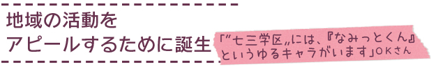 地域の活動をアピールするために誕生　「〝七三学区〟には、『なみっとくん』というゆるキャラがいます」ＯＫさん