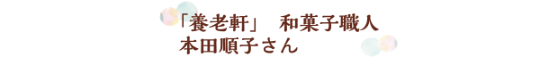 「養老軒」　和菓子職人　本田順子さん