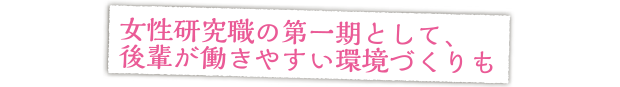 女性研究職の第一期として、後輩が働きやすい環境づくりも