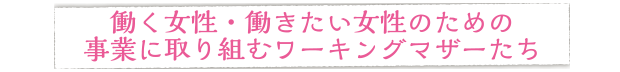 働く女性・働きたい女性のための事業に取り組むワーキングマザーたち