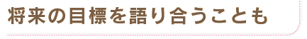 将来の目標を語り合うことも