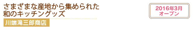 さまざまな産地から集められた和のキッチングッズ川端滝三郎商店2016年3月オープン