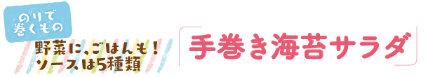 のりで巻くもの　野菜に、ごはんも！ソースは5種類　「手巻き海苔サラダ」