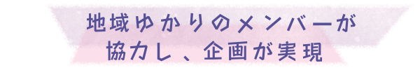 地域ゆかりのメンバーが協力し、企画が実現