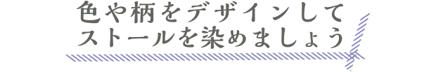 色や柄をデザインしてストールを染めましょう