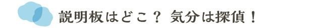 説明板はどこ？ 気分は探偵！