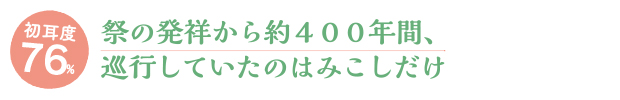 初耳度76%/祭の発祥から約４００年間、巡行していたのはみこしだけ