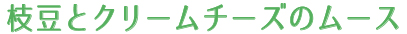 枝豆とクリームチーズのムース