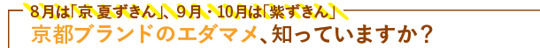 ８月は「京 夏ずきん」、９月・10月は「紫ずきん」　京都ブランドのエダマメ、知っていますか？